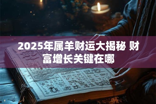 2025年属羊财运大揭秘 财富增长关键在哪