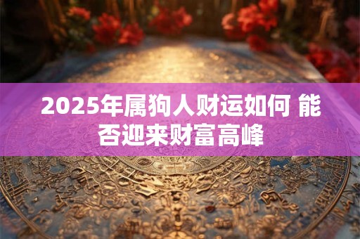 2025年属狗人财运如何 能否迎来财富高峰