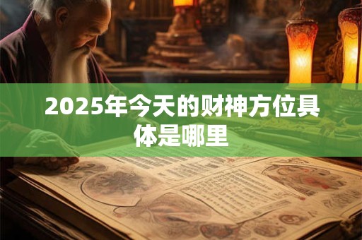 2025年今天的财神方位具体是哪里