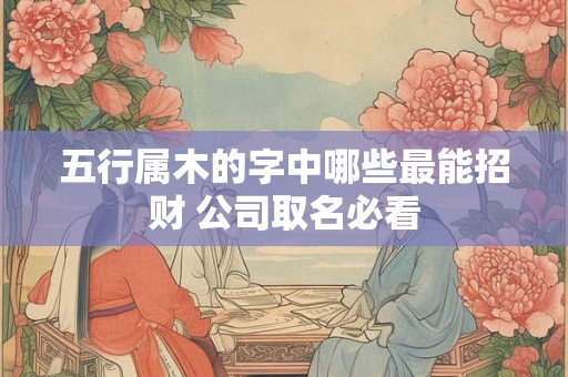 五行属木的字中哪些最能招财 公司取名必看