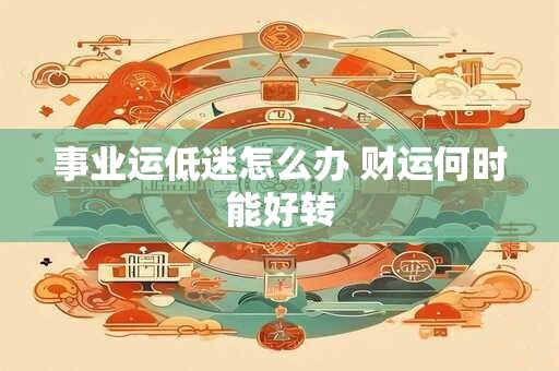 事业运低迷怎么办 财运何时能好转