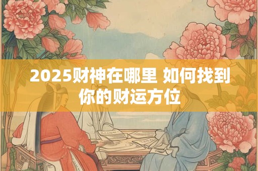 2025财神在哪里 如何找到你的财运方位