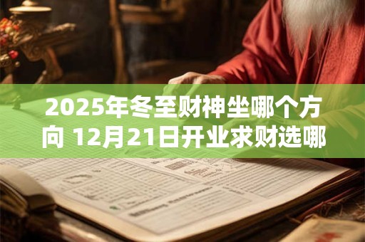 2025年冬至财神坐哪个方向 12月21日开业求财选哪边