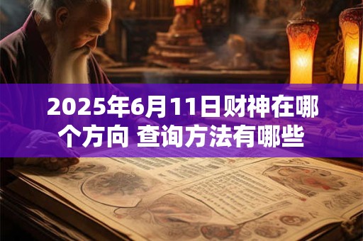 2025年6月11日财神在哪个方向 查询方法有哪些