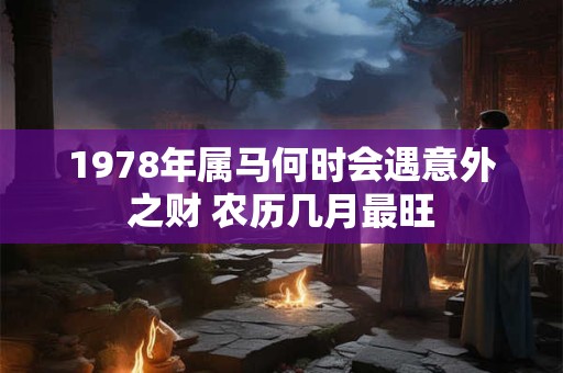 1978年属马何时会遇意外之财 农历几月最旺