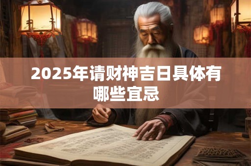 2025年请财神吉日具体有哪些宜忌