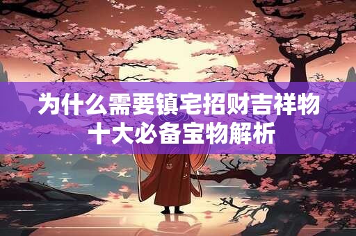 为什么需要镇宅招财吉祥物 十大必备宝物解析
