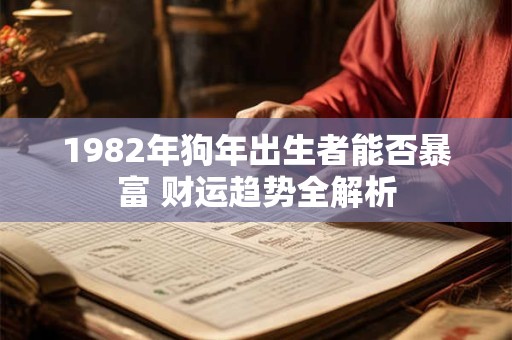 1982年狗年出生者能否暴富 财运趋势全解析