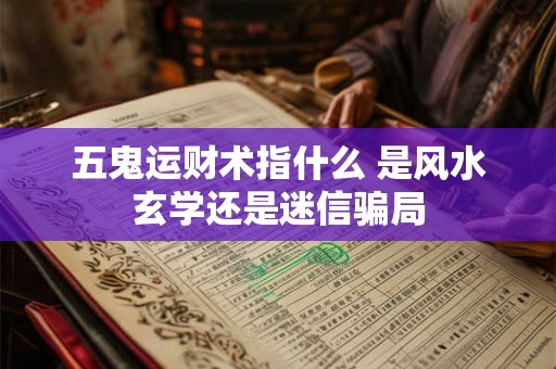 五鬼运财术指什么 是风水玄学还是迷信骗局