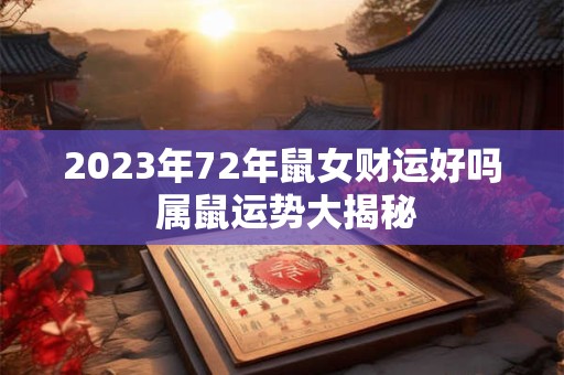 2023年72年鼠女财运好吗 属鼠运势大揭秘