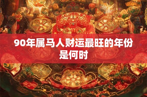 90年属马人财运最旺的年份是何时