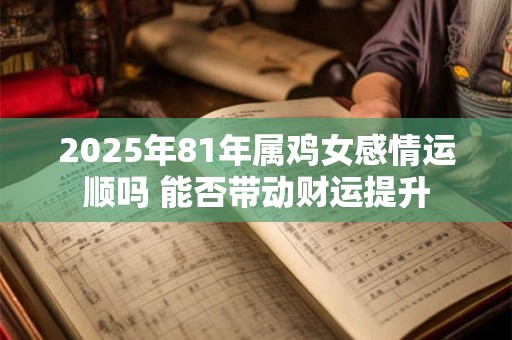 2025年81年属鸡女感情运顺吗 能否带动财运提升