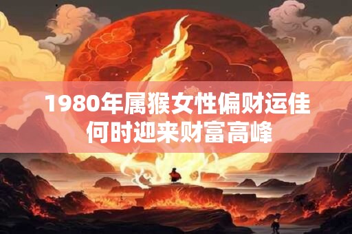 1980年属猴女性偏财运佳 何时迎来财富高峰