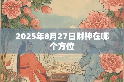 2025年8月27日财神在哪个方位