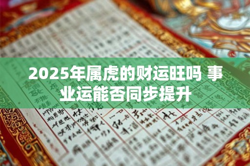 2025年属虎的财运旺吗 事业运能否同步提升