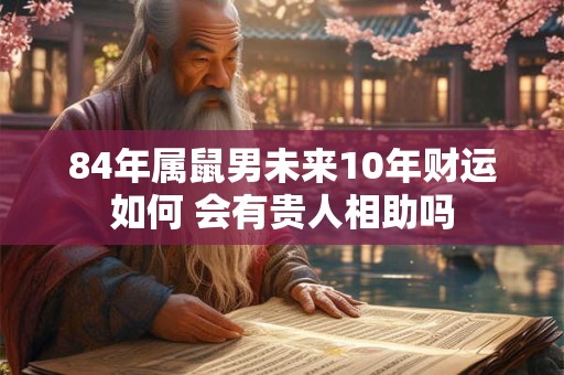 84年属鼠男未来10年财运如何 会有贵人相助吗