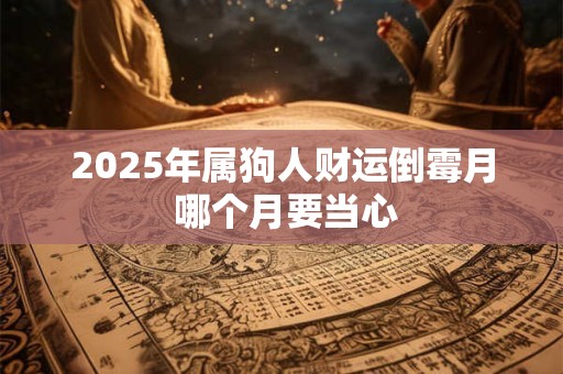 2025年属狗人财运倒霉月 哪个月要当心