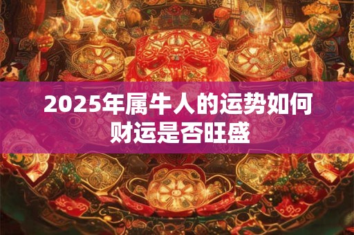 2025年属牛人的运势如何 财运是否旺盛