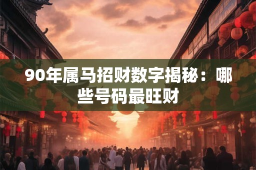 90年属马招财数字揭秘：哪些号码最旺财
