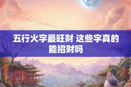 五行火字最旺财 这些字真的能招财吗