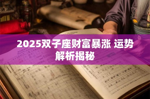 2025双子座财富暴涨 运势解析揭秘