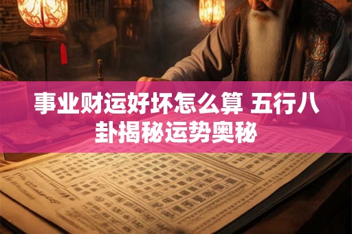 详细阅读:事业财运好坏怎么算 五行八卦揭秘运势奥秘 事业财运好坏怎么算 五行八卦揭秘运势奥秘