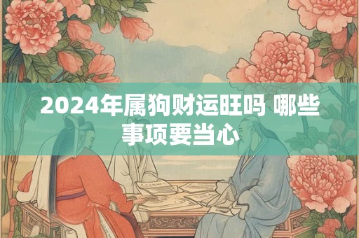 2024年属狗财运旺吗 哪些事项要当心