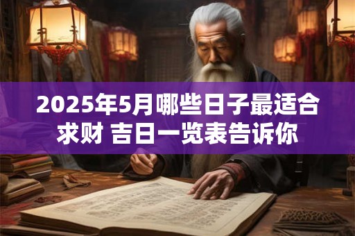 2025年5月哪些日子最适合求财 吉日一览表告诉你