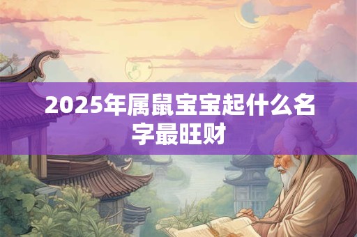 2025年属鼠宝宝起什么名字最旺财