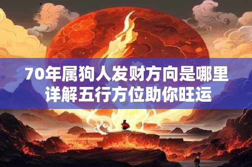 70年属狗人发财方向是哪里 详解五行方位助你旺运