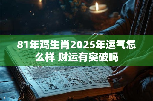 81年鸡生肖2025年运气怎么样 财运有突破吗