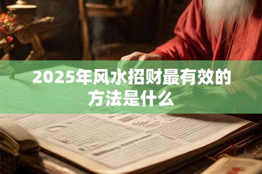 2025年风水招财最有效的方法是什么