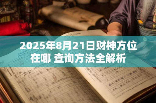 2025年8月21日财神方位在哪 查询方法全解析