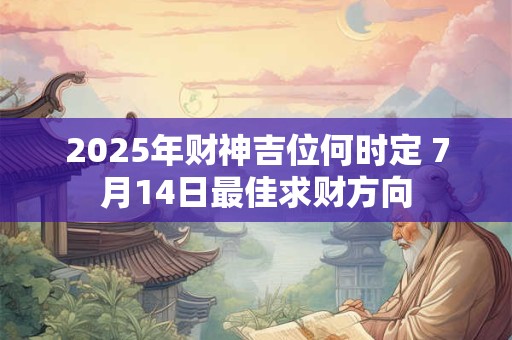 2025年财神吉位何时定 7月14日最佳求财方向