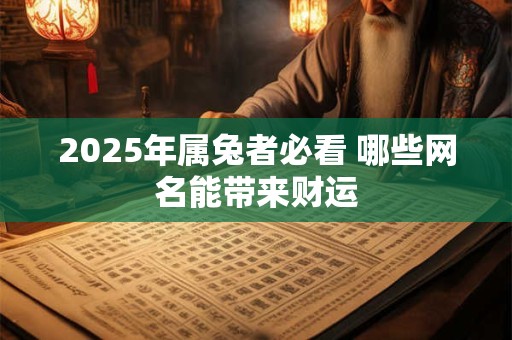 2025年属兔者必看 哪些网名能带来财运