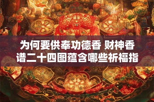 为何要供奉功德香 财神香谱二十四图蕴含哪些祈福指引
