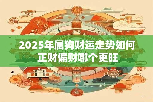 2025年属狗财运走势如何 正财偏财哪个更旺