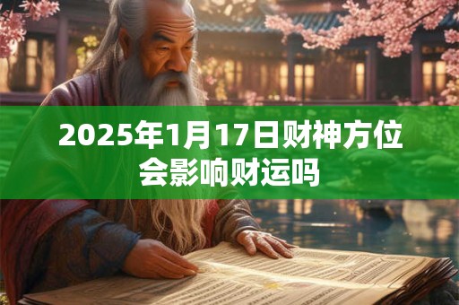 2025年1月17日财神方位会影响财运吗