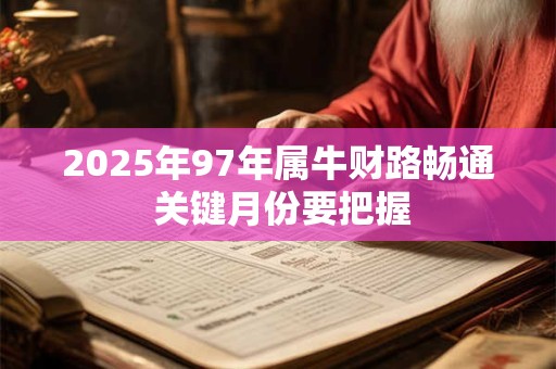 2025年97年属牛财路畅通 关键月份要把握