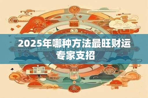 2025年哪种方法最旺财运 专家支招