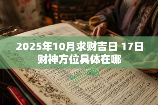 2025年10月求财吉日 17日财神方位具体在哪