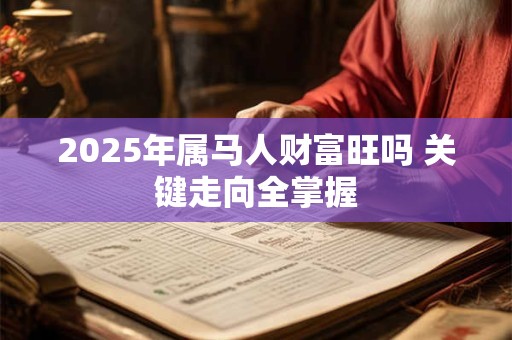 2025年属马人财富旺吗 关键走向全掌握