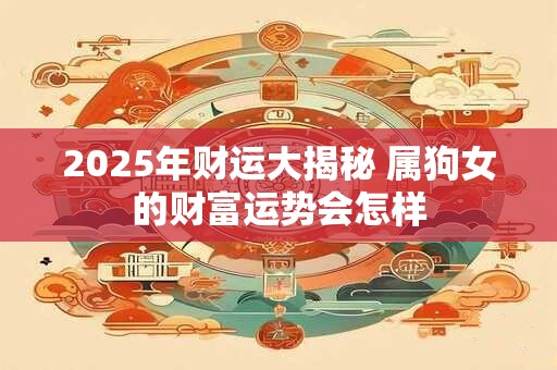 2025年财运大揭秘 属狗女的财富运势会怎样