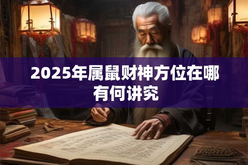 2025年属鼠财神方位在哪 有何讲究