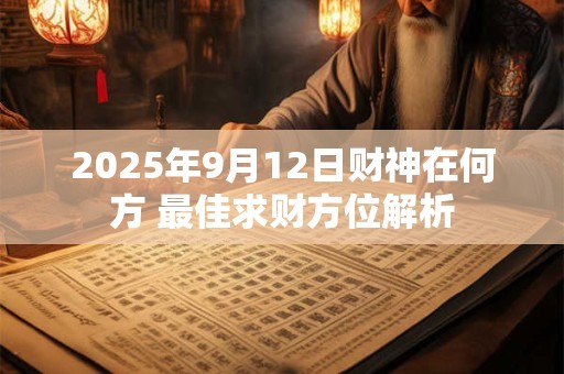 2025年9月12日财神在何方 最佳求财方位解析