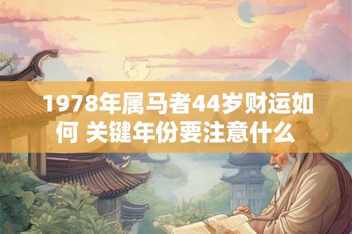 1978年属马者44岁财运如何 关键年份要注意什么