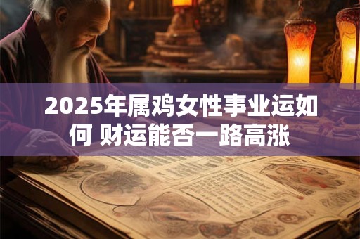 2025年属鸡女性事业运如何 财运能否一路高涨