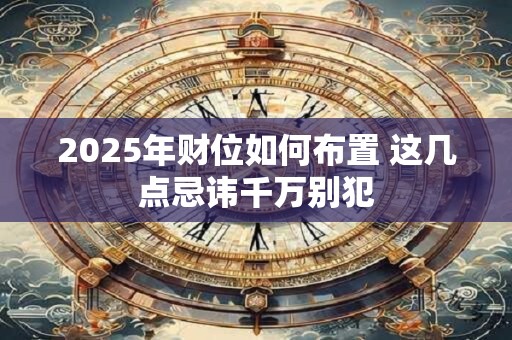 2025年财位如何布置 这几点忌讳千万别犯