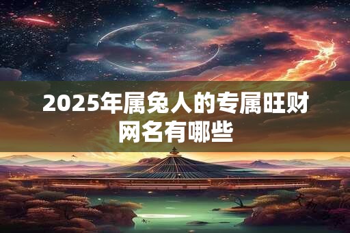 2025年属兔人的专属旺财网名有哪些