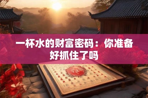 一杯水的财富密码：你准备好抓住了吗